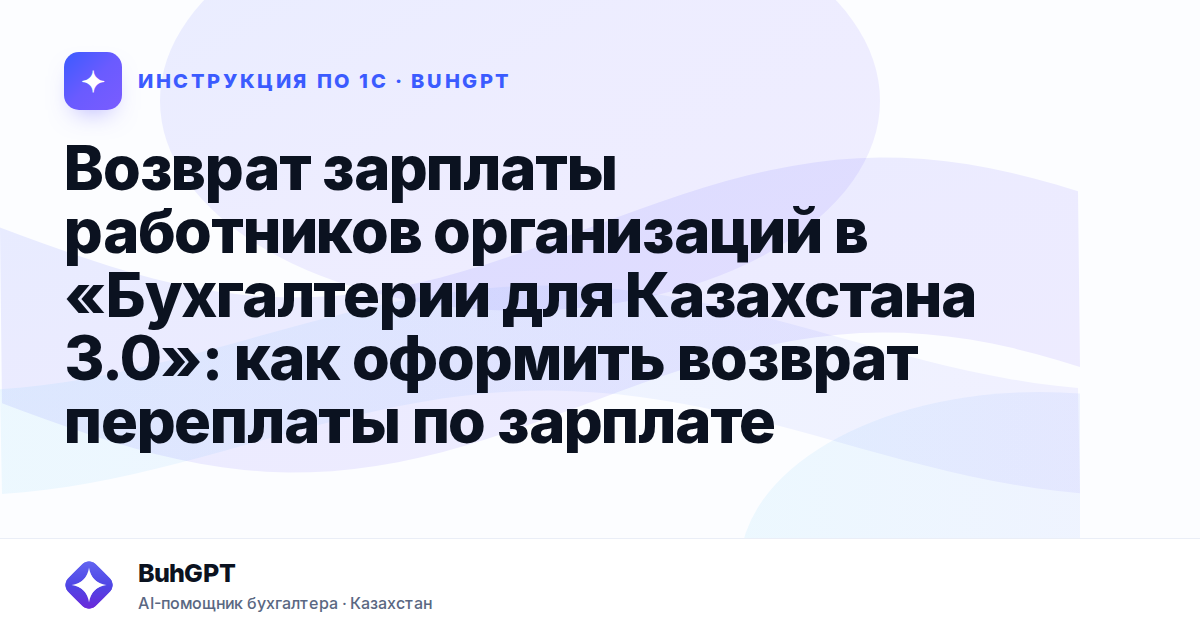 Возврат зарплаты работников организаций в «Бухгалтерии для Казахстана 3.0»: как оформить возврат переплаты по зарплате