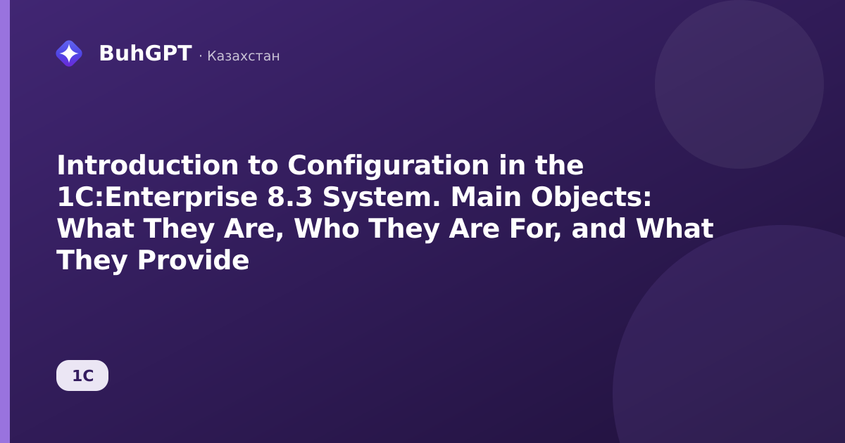 Introduction to Configuration in the 1C:Enterprise 8.3 System. Main Objects: What They Are, Who They Are For, and What They Provide
