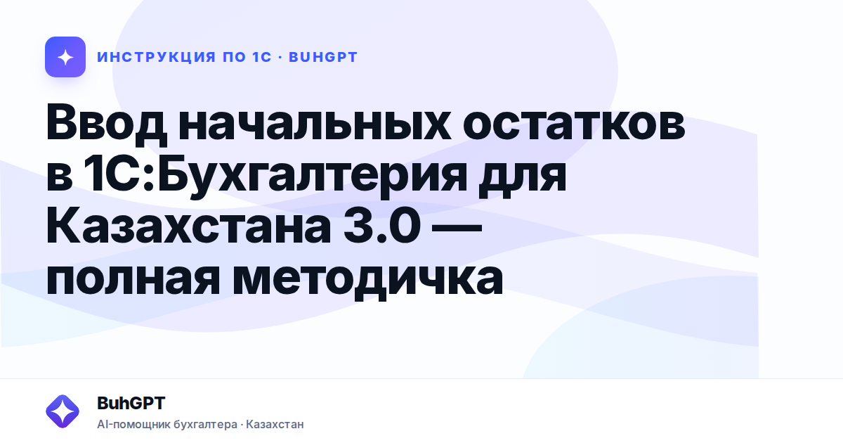 Ввод начальных остатков в 1С:Бухгалтерия для Казахстана 3.0 — полная методичка