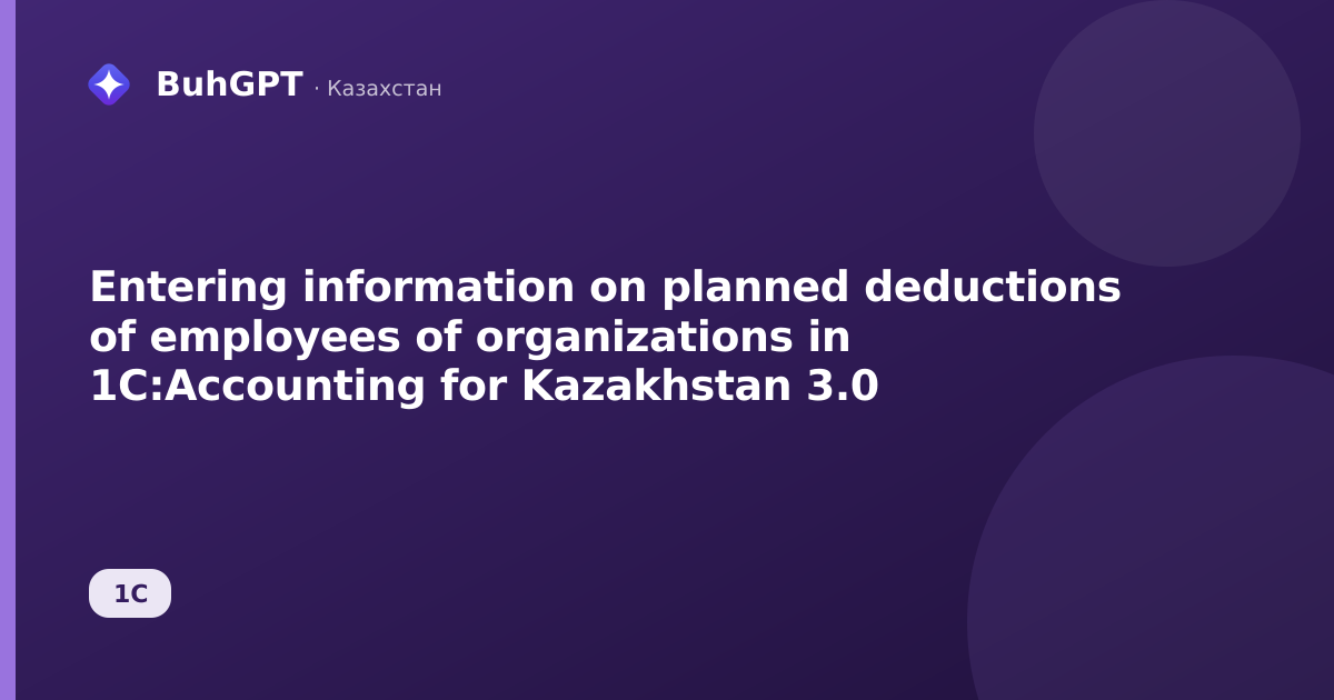Entering information on planned deductions of employees of organizations in 1C:Accounting for Kazakhstan 3.0
