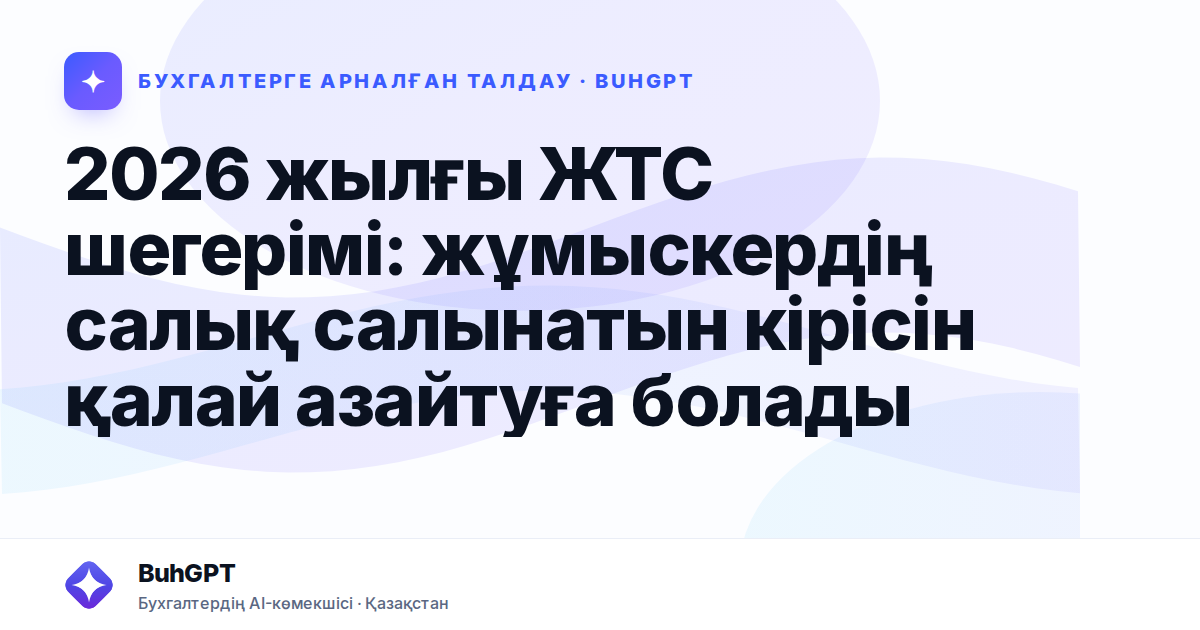2026 жылғы ЖТС шегерімі: жұмыскердің салық салынатын кірісін қалай азайтуға болады