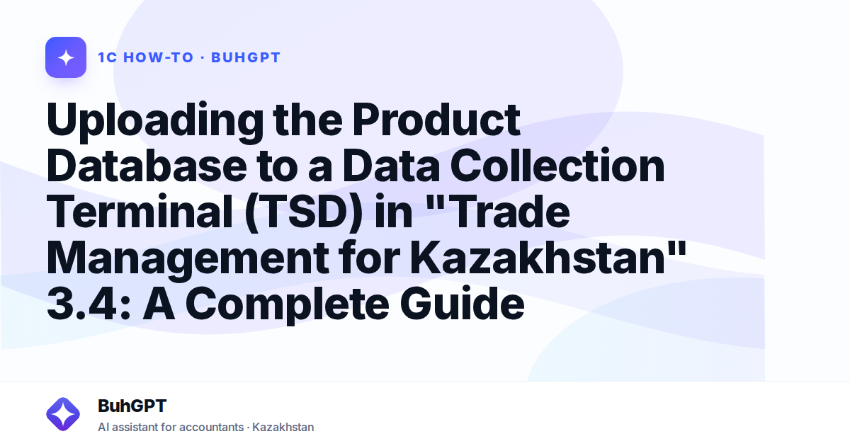 Uploading the Product Database to a Data Collection Terminal (TSD) in "Trade Management for Kazakhstan" 3.4: A Complete Guide