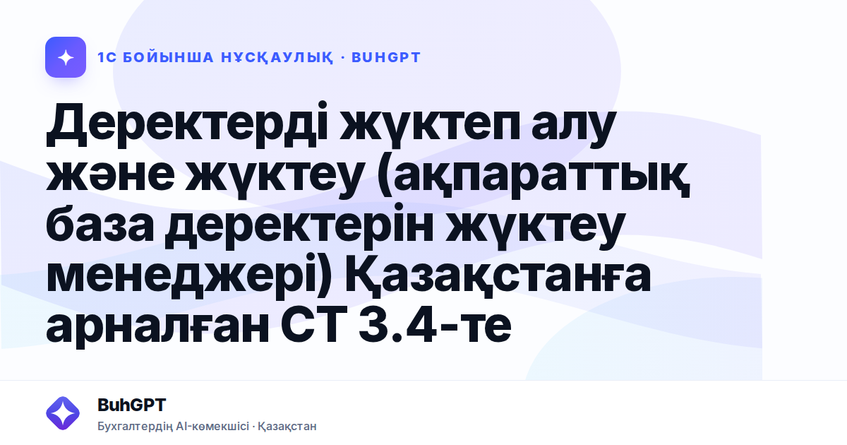 Деректерді жүктеп алу және жүктеу (ақпараттық база деректерін жүктеу менеджері) Қазақстанға арналған СТ 3.4-те