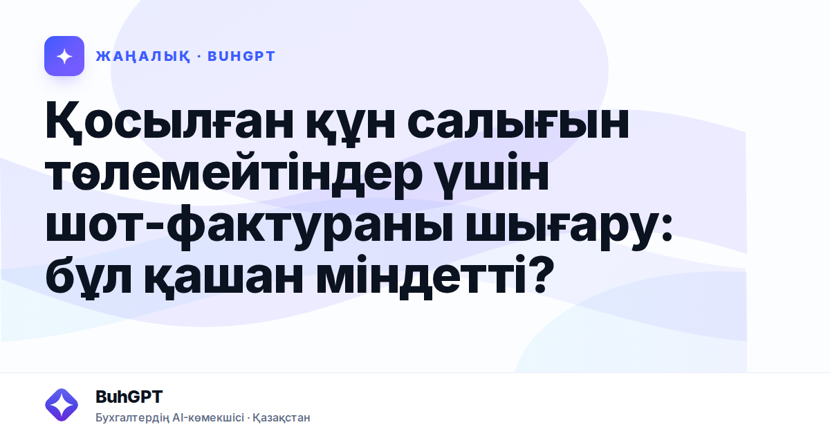 Қосылған құн салығын төлемейтіндер үшін шот-фактураны шығару: бұл қашан міндетті?