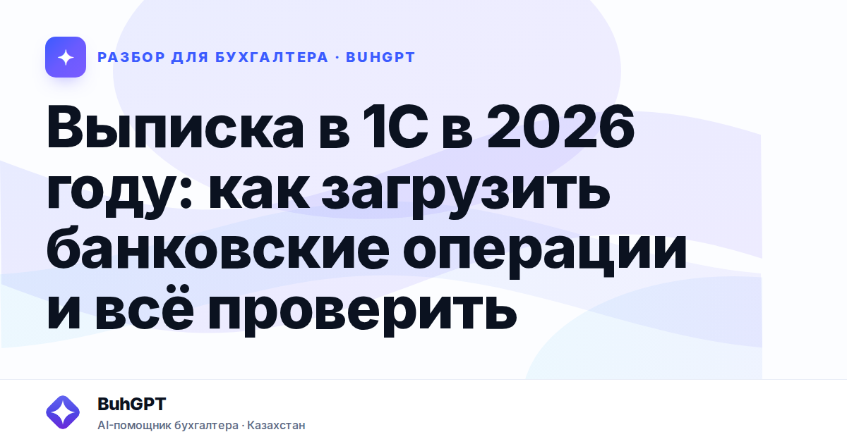 Выписка в 1С в 2026 году — Казахстан