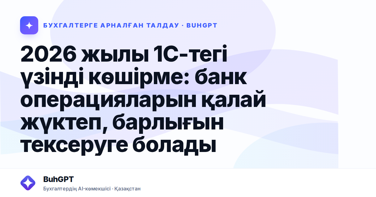2026 жылы 1С-тегі үзінді көшірме: банк операцияларын қалай жүктеп, барлығын тексеруге болады