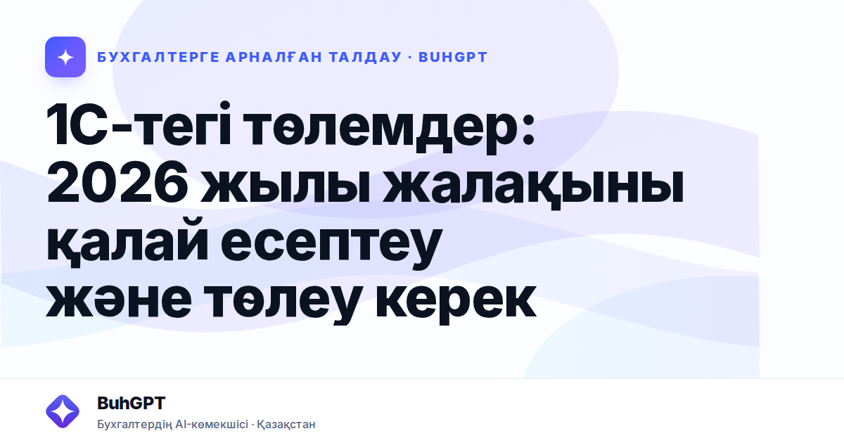 1С-тегі төлемдер: 2026 жылы жалақыны қалай есептеу және төлеу керек