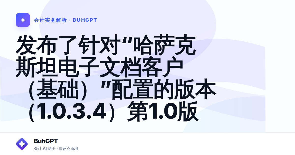 发布了针对“哈萨克斯坦电子文档客户(基础)”配置的版本(1.0.3.4)第1.0版 — Казахстан