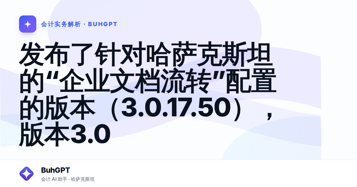 发布了针对哈萨克斯坦的“企业文档流转”配置的版本(3.0.17.50),版本3.0 — Казахстан