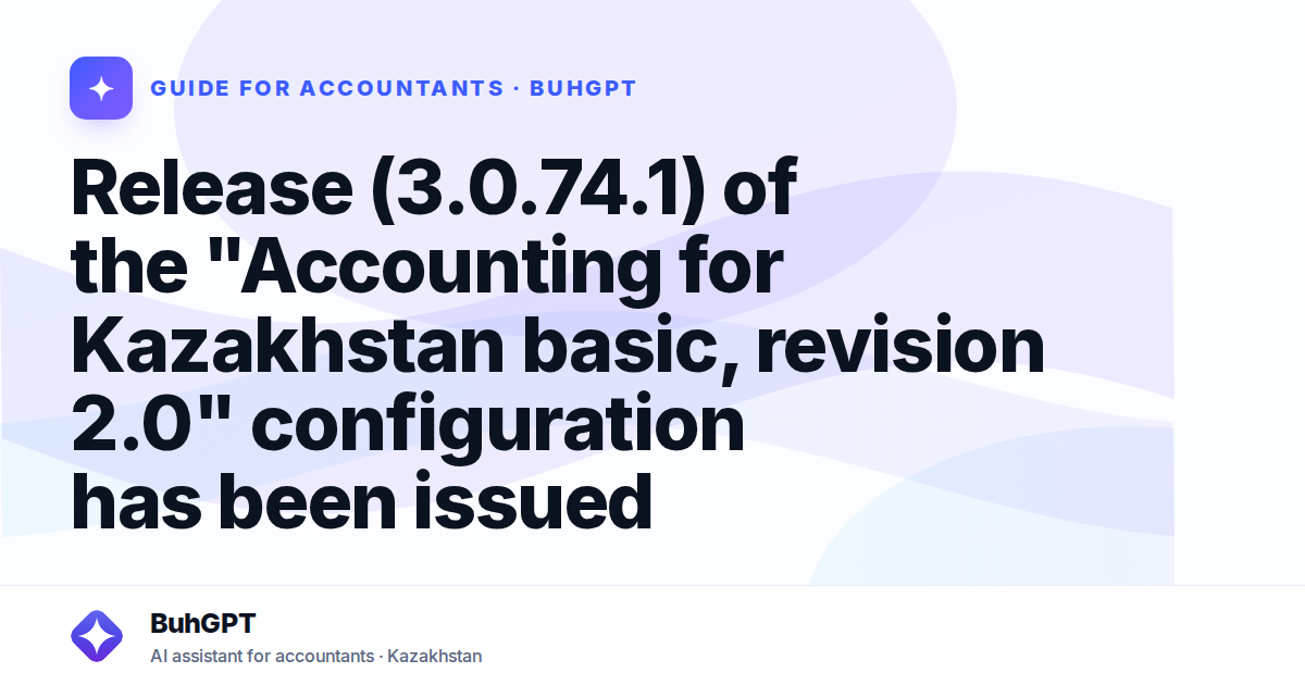 Release (3.0.74.1) of the "Accounting for Kazakhstan basic, revision 2.0" configuration has been issued
