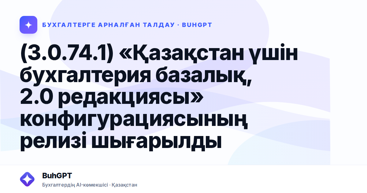 (3.0.74.1) «Қазақстан үшін бухгалтерия базалық, 2.0 редакциясы» конфигурациясының релизі шығарылды
