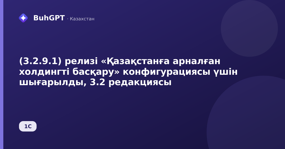 (3.2.9.1) релизі «Қазақстанға арналған холдингті басқару» конфигурациясы үшін шығарылды, 3.2 редакциясы