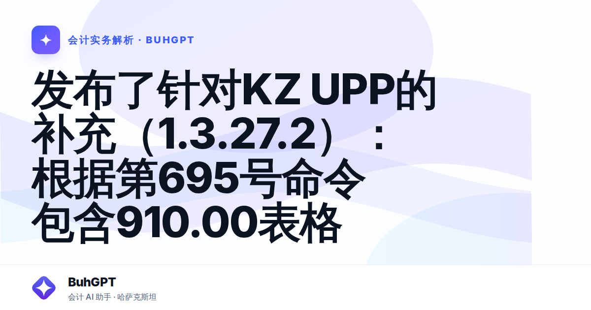 发布了针对KZ UPP的补充(1.3.27.2):根据第695号命令包含910.00表格 — Казахстан