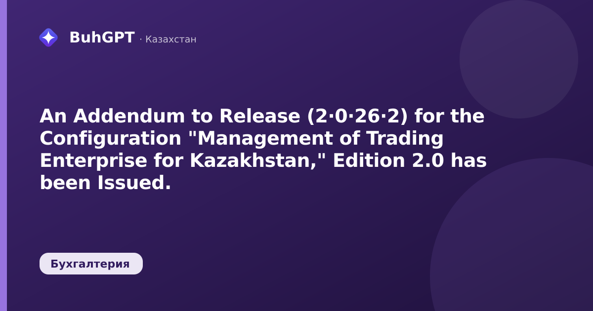 An Addendum to Release (2·0·26·2) for the Configuration "Management of Trading Enterprise for Kazakhstan," Edition 2.0 has been Issued.