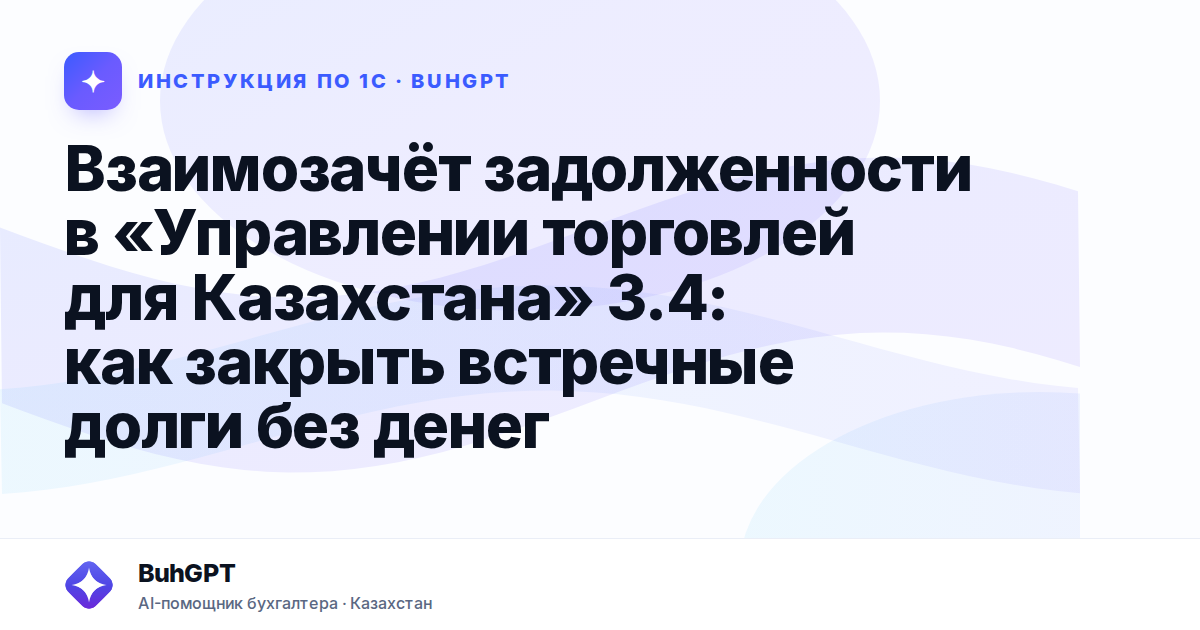 Взаимозачёт задолженности в «Управлении торговлей для Казахстана» 3.4: как закрыть встречные долги без денег