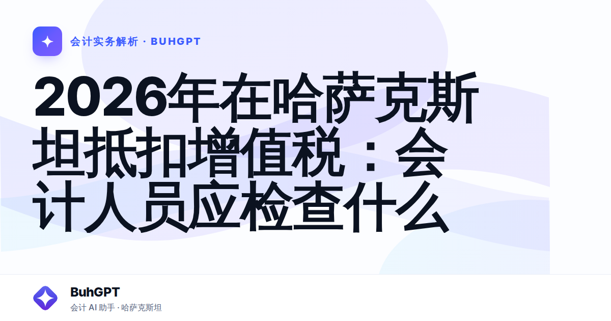 2026年在哈萨克斯坦抵扣增值税:会计人员应检查什么
