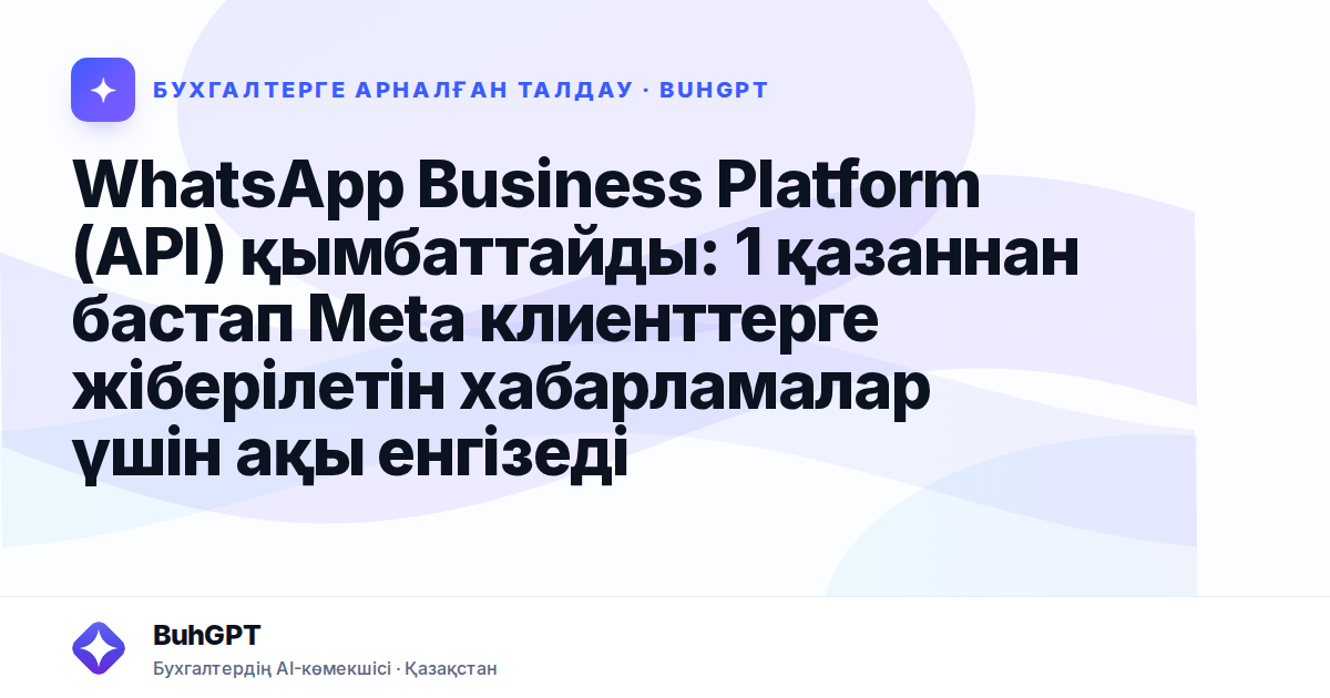 WhatsApp Business Platform (API) қымбаттайды: 1 қазаннан бастап Meta клиенттерге жіберілетін хабарламалар үшін ақы енгізеді