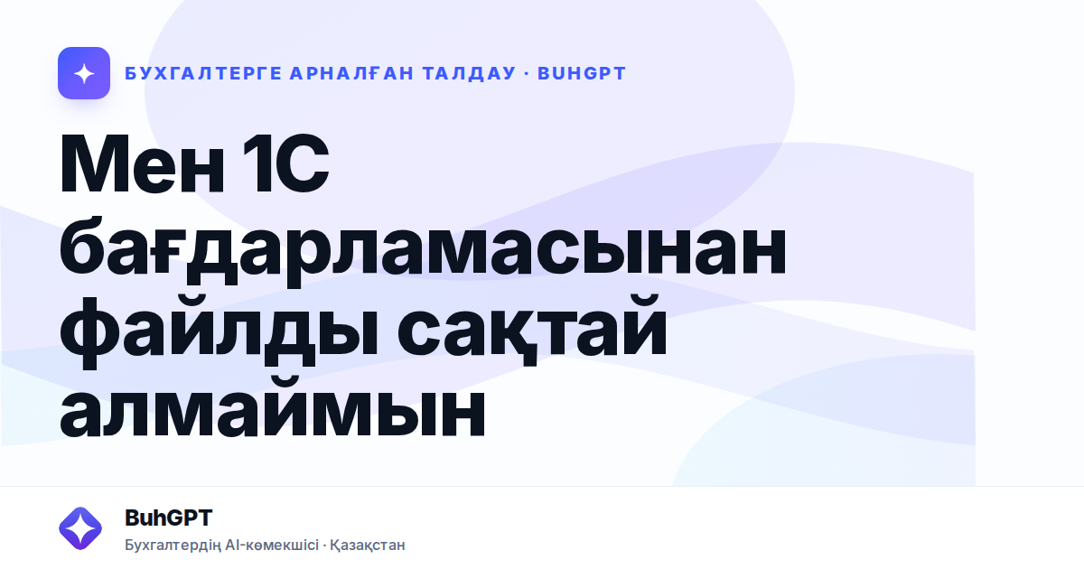 Мен 1С бағдарламасынан файлды сақтай алмаймын