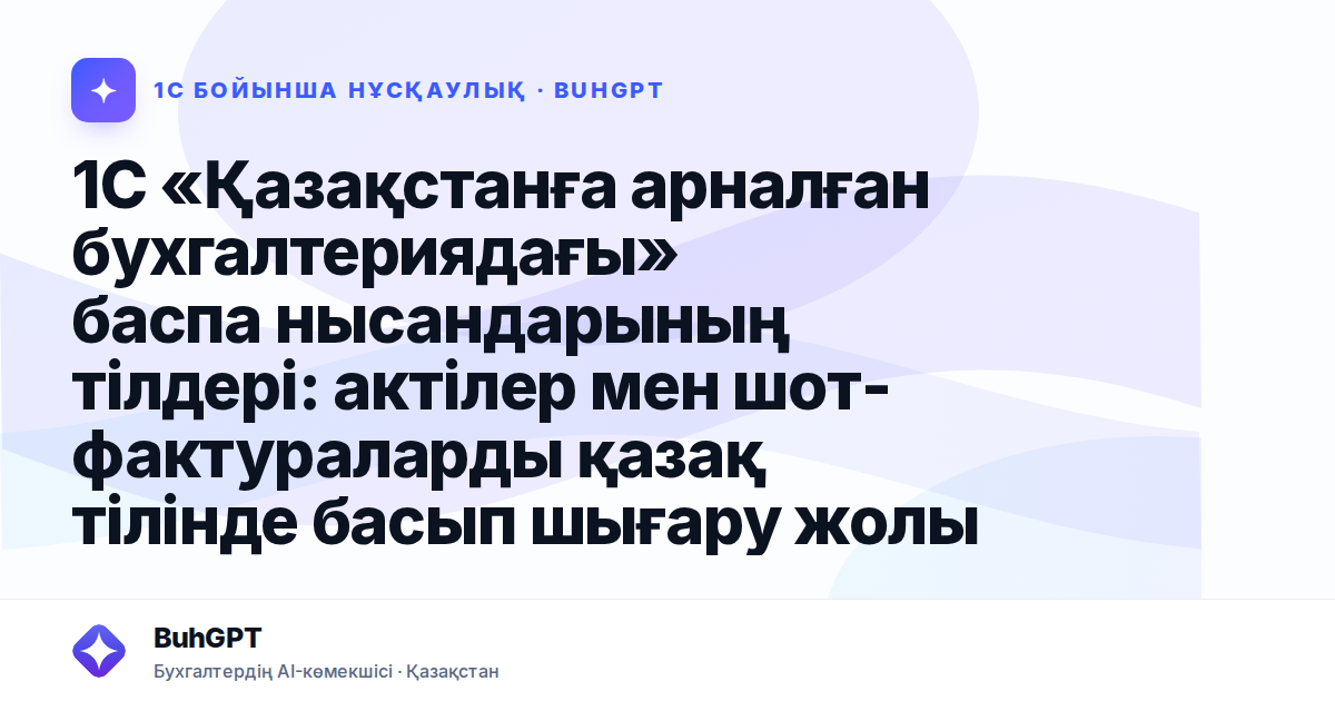 1С «Қазақстанға арналған бухгалтериядағы» баспа нысандарының тілдері: актілер мен шот-фактураларды қазақ тілінде басып шығару жолы