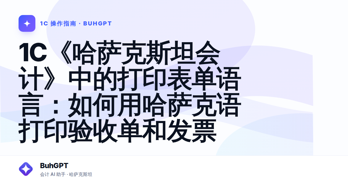 1C《哈萨克斯坦会计》中的打印表单语言：如何用哈萨克语打印验收单和发票