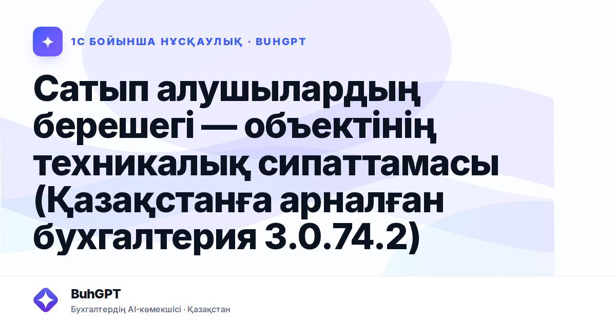 Сатып алушылардың берешегі — объектінің техникалық сипаттамасы (Қазақстанға арналған бухгалтерия 3.0.74.2)