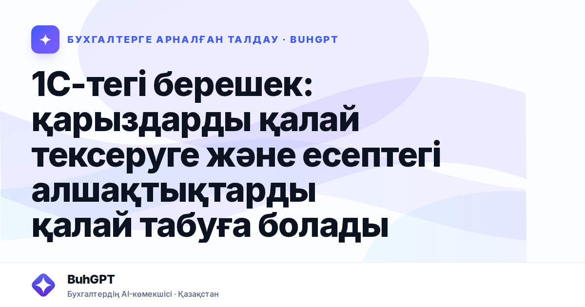 1С-тегі берешек: қарыздарды қалай тексеруге және есептегі алшақтықтарды қалай табуға болады