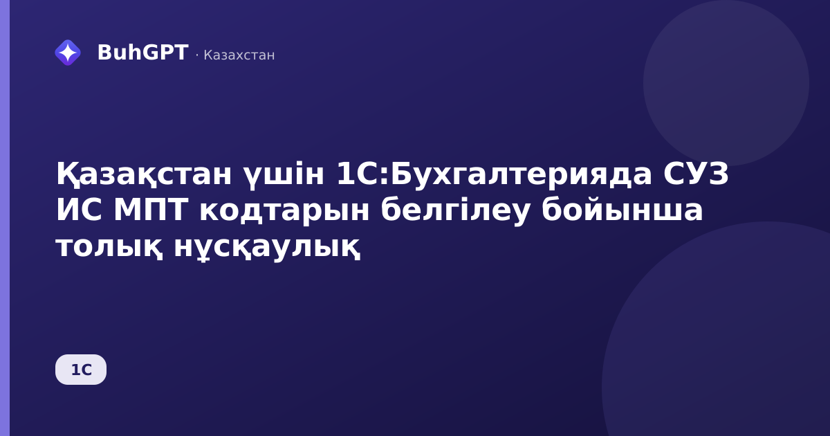 Қазақстан үшін 1С:Бухгалтерияда СУЗ ИС МПТ кодтарын белгілеу бойынша толық нұсқаулық
