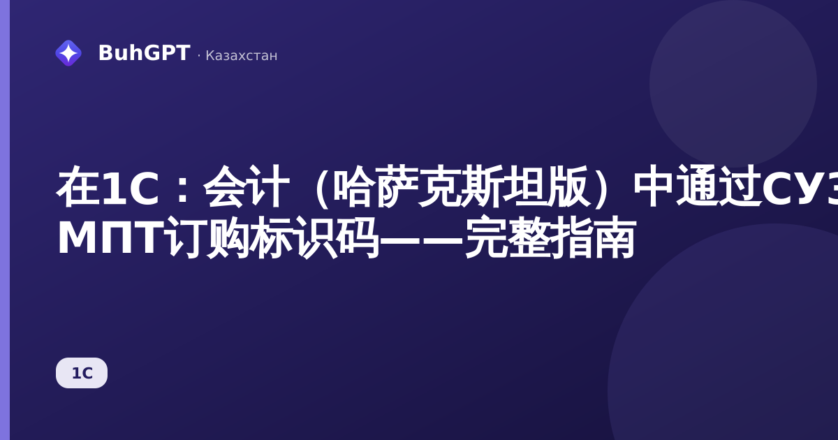 在1C：会计（哈萨克斯坦版）中通过СУЗ ИС МПТ订购标识码——完整指南