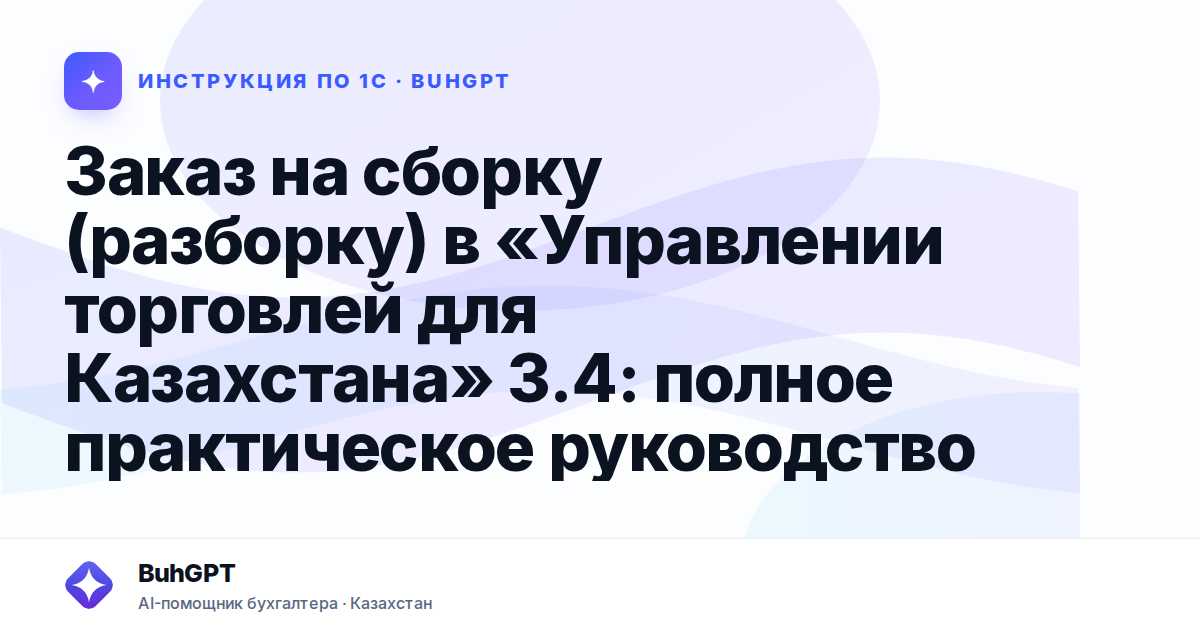 Заказ на сборку (разборку) в «Управлении торговлей для Казахстана» 3.4: полное практическое руководство