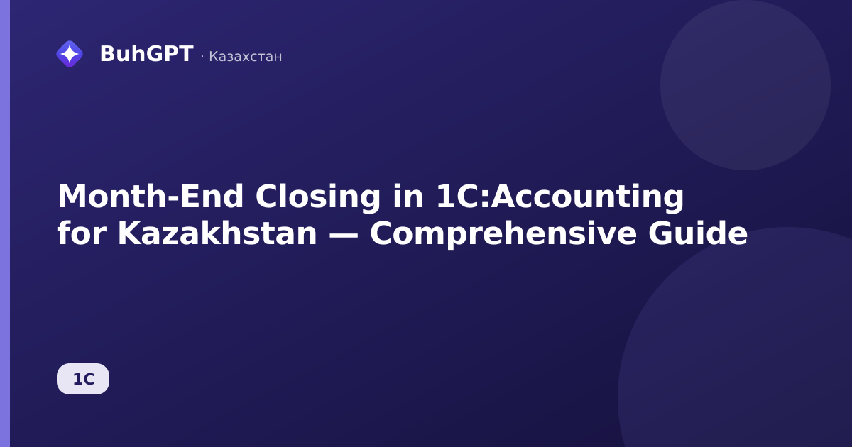 Month-End Closing in 1C:Accounting for Kazakhstan — Comprehensive Guide