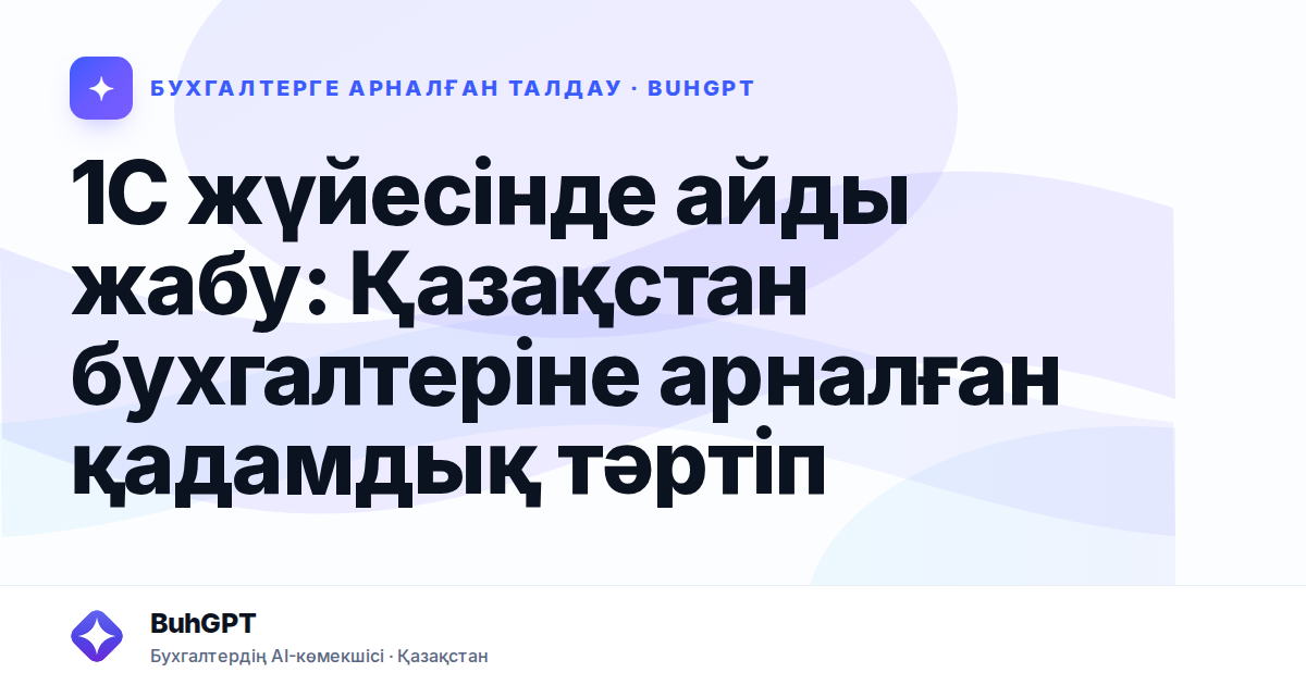 1С жүйесінде айды жабу: Қазақстан бухгалтеріне арналған қадамдық тәртіп