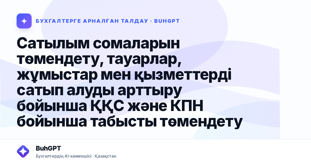 Сатылым сомаларын төмендету, тауарлар, жұмыстар мен қызметтерді сатып алуды арттыру бойынша ҚҚС және КПН бойынша табысты төмендету