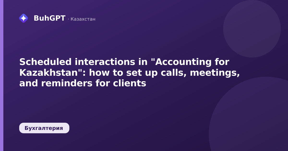 Scheduled interactions in "Accounting for Kazakhstan": how to set up calls, meetings, and reminders for clients