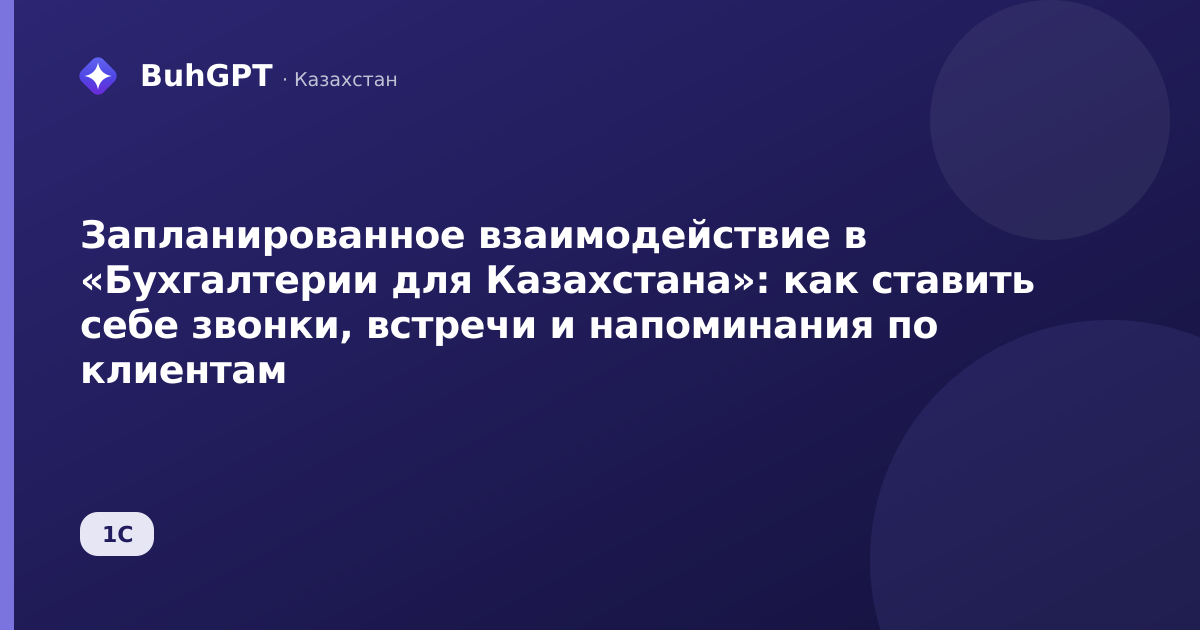 Запланированное взаимодействие в «Бухгалтерии для Казахстана»: как ставить себе звонки, встречи и напоминания по клиентам