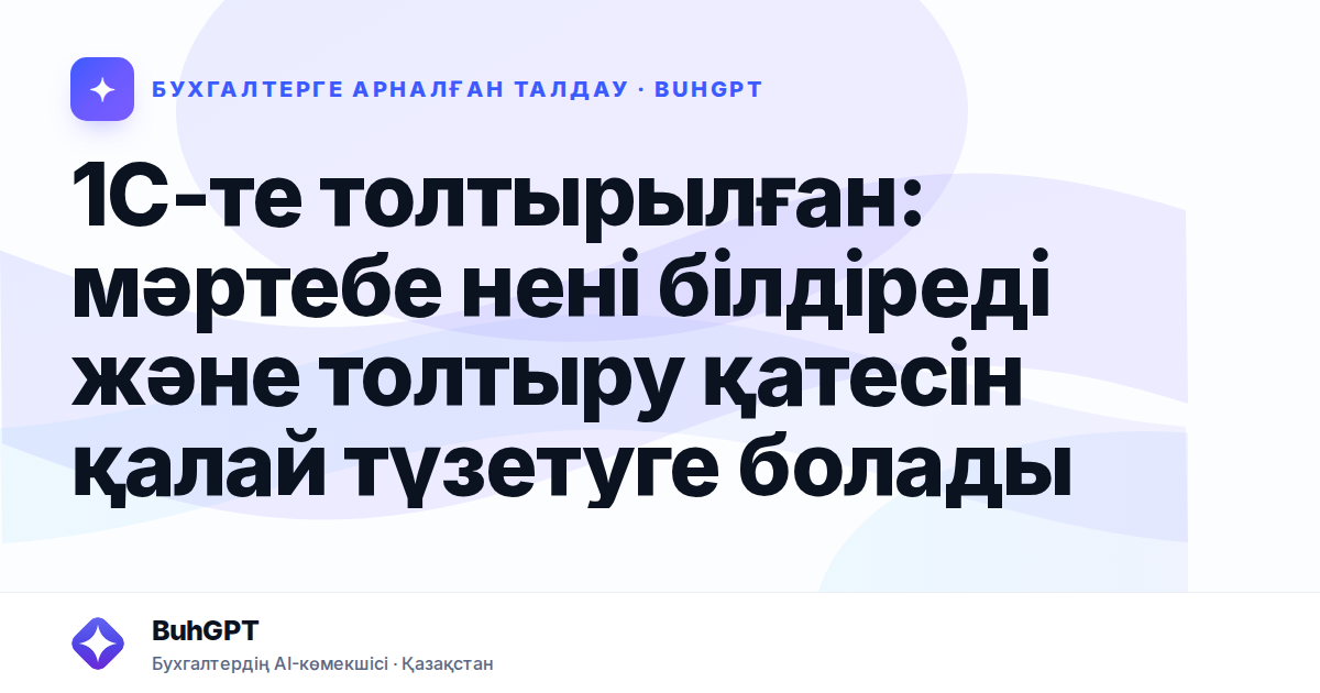 1С-те толтырылған: мәртебе нені білдіреді және толтыру қатесін қалай түзетуге болады