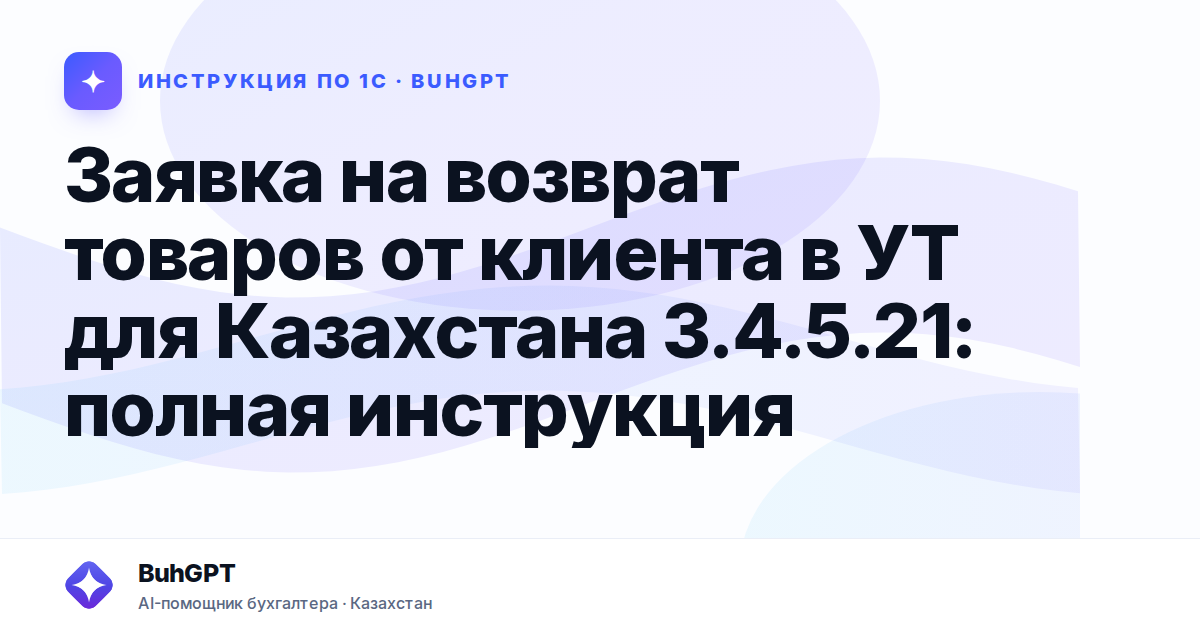 Заявка на возврат товаров от клиента в УТ для Казахстана 3.4.5.21: полная инструкция