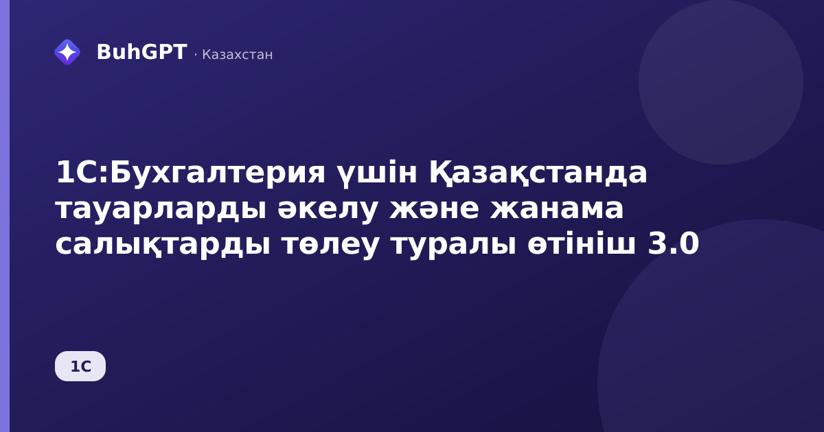 1С:Бухгалтерия үшін Қазақстанда тауарларды әкелу және жанама салықтарды төлеу туралы өтініш 3.0