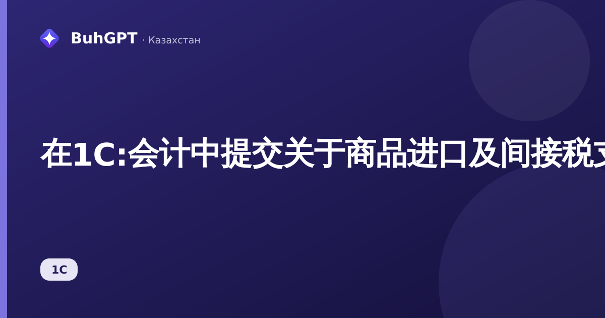 在1C:会计中提交关于商品进口及间接税支付的申请（哈萨克斯坦3.0）