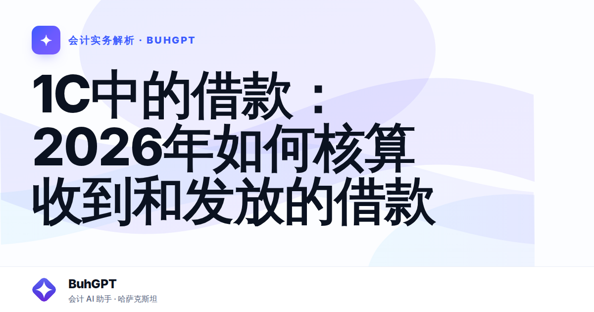 1С中的借款：2026年如何核算收到和发放的借款