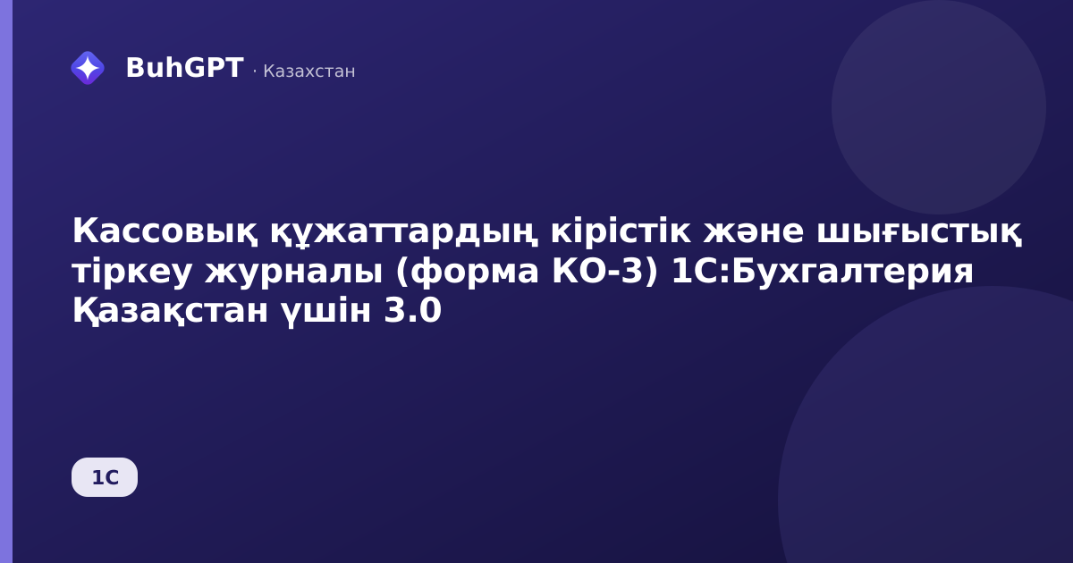 Кассовық құжаттардың кірістік және шығыстық тіркеу журналы (форма КО-3) 1С:Бухгалтерия Қазақстан үшін 3.0