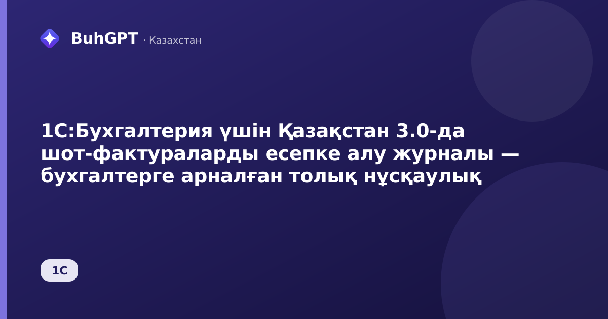 1С:Бухгалтерия үшін Қазақстан 3.0-да шот-фактураларды есепке алу журналы — бухгалтерге арналған толық нұсқаулық