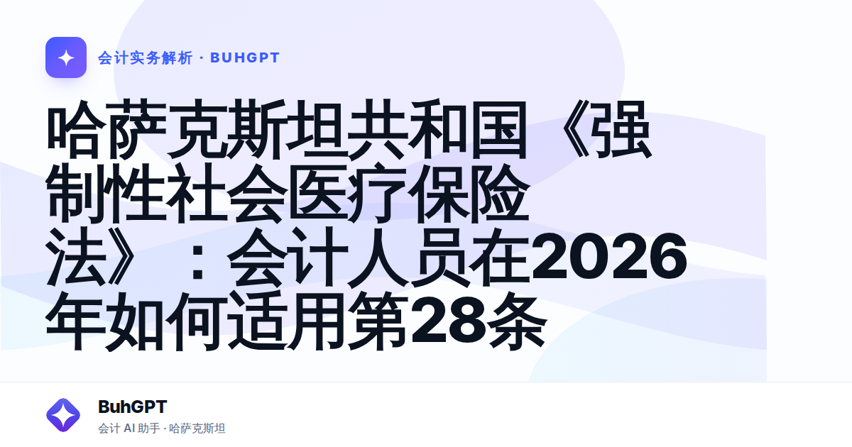 哈萨克斯坦共和国《强制性社会医疗保险法》：会计人员在2026年如何适用第28条
